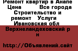 Ремонт квартир в Анапе › Цена ­ 550 - Все города Строительство и ремонт » Услуги   . Ивановская обл.,Верхнеландеховский р-н